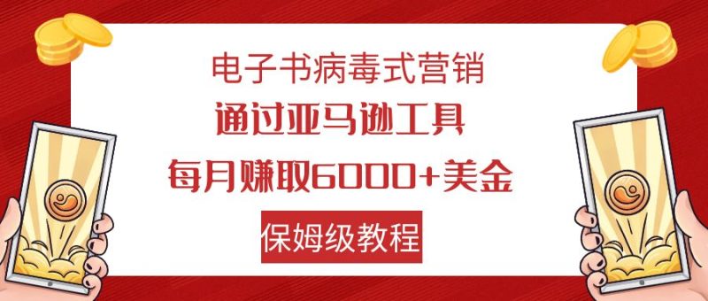 电子书病毒式营销 通过亚马逊工具每月赚6000+美金 小白轻松上手 保姆级教程-果酷网