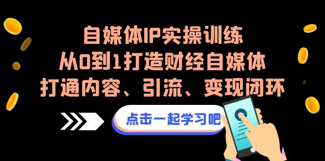 自媒体IP实操训练，从0到1打造财经自媒体，打通内容、引流、变现闭环-果酷网