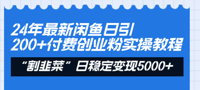 24年最新闲鱼日引200+付费创业粉，割韭菜每天5000+收益实操教程！-果酷网