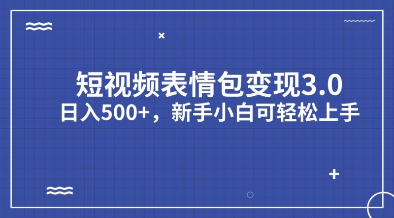 短视频表情包变现项目3.0，日入500+，新手小白轻松上手（教程+资料）-果酷网