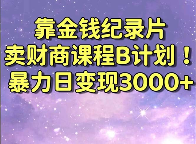 靠金钱纪录片卖财商课程B计划！暴力日变现3000+，喂饭式干货教程！-果酷网