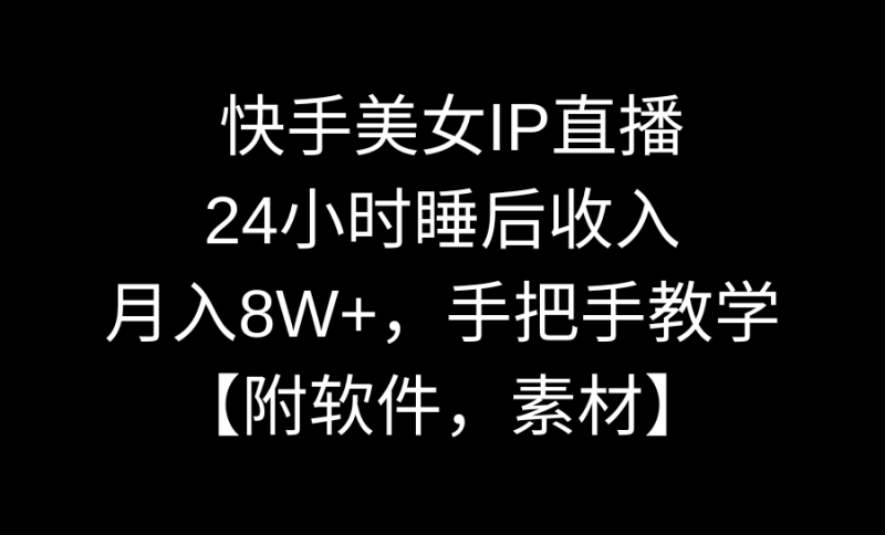 快手美女IP直播，24小时睡后收入，月入8W+，手把手教学【附软件，素材】-果酷网