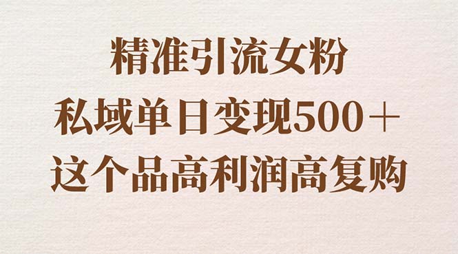 精准引流女粉，私域单日变现500＋，高利润高复购，保姆级实操教程分享-果酷网