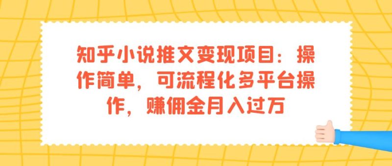 知乎小说推文变现项目：操作简单，可流程化多平台操作，赚佣金月入过万-果酷网