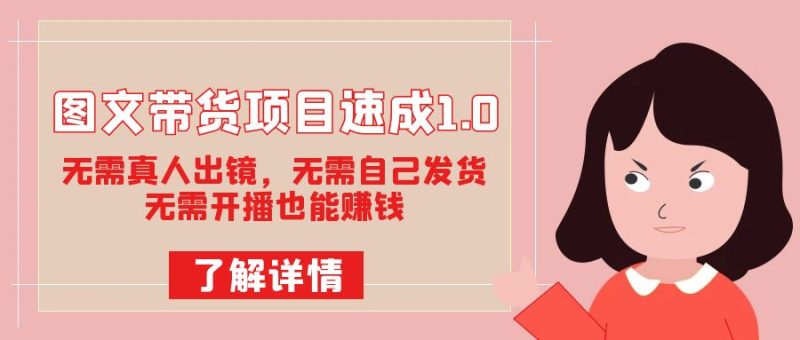 图文带货项目速成1.0：无需真人出镜，无需自己发货，无需开播也能赚钱！-果酷网