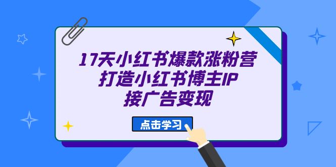 17天 小红书爆款 涨粉营（广告变现方向）打造小红书博主IP、接广告变现-果酷网