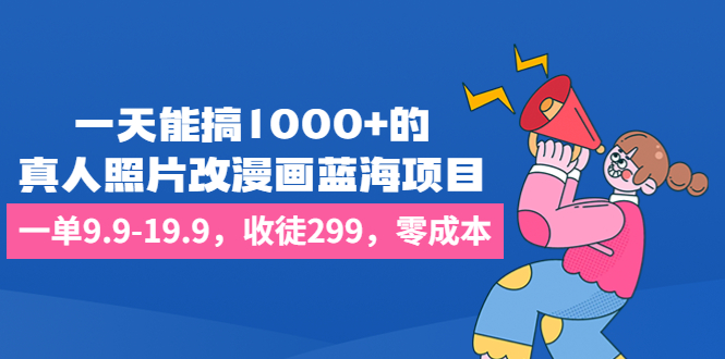 一天能搞1000+的，真人照片改漫画蓝海项目，一单9.9-19.9，收徒299，零成本-果酷网