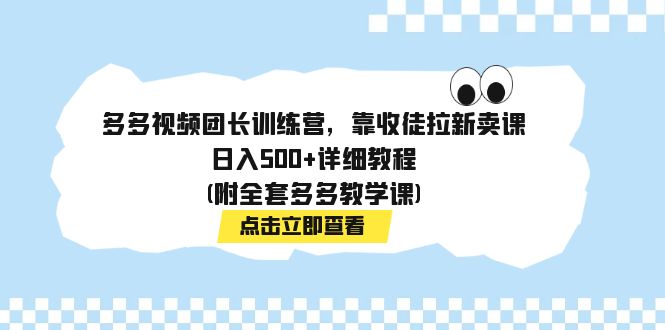 多多视频团长训练营，靠收徒拉新卖课，日入500+详细教程(附全套多多教学课)-果酷网
