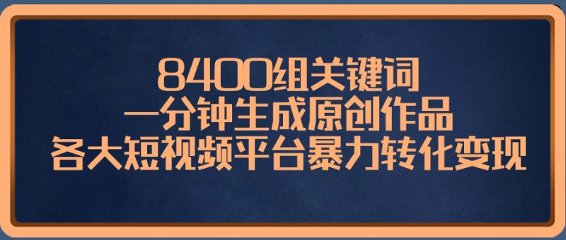 8400组关键词,一分钟生成原创作品,各大短视频平台暴力转化变现-果酷网