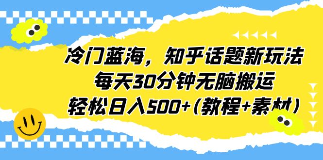 冷门蓝海，知乎话题新玩法，每天30分钟无脑搬运，轻松日入500+(教程+素材)-果酷网