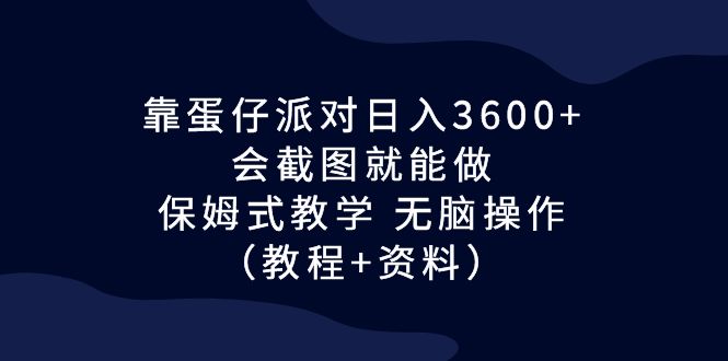 靠蛋仔派对日入3600+，会截图就能做，保姆式教学 无脑操作（教程+资料）-果酷网