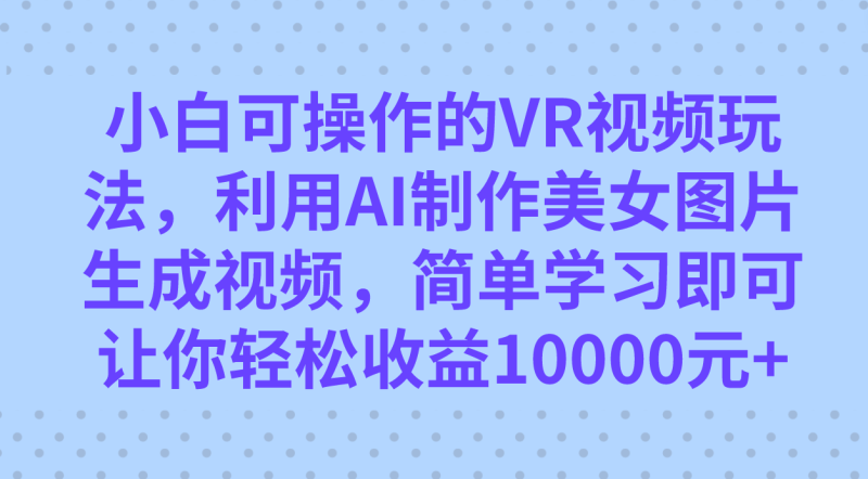 小白可操作的VR视频玩法，利用AI制作美女图片生成视频，你轻松收益10000+-果酷网