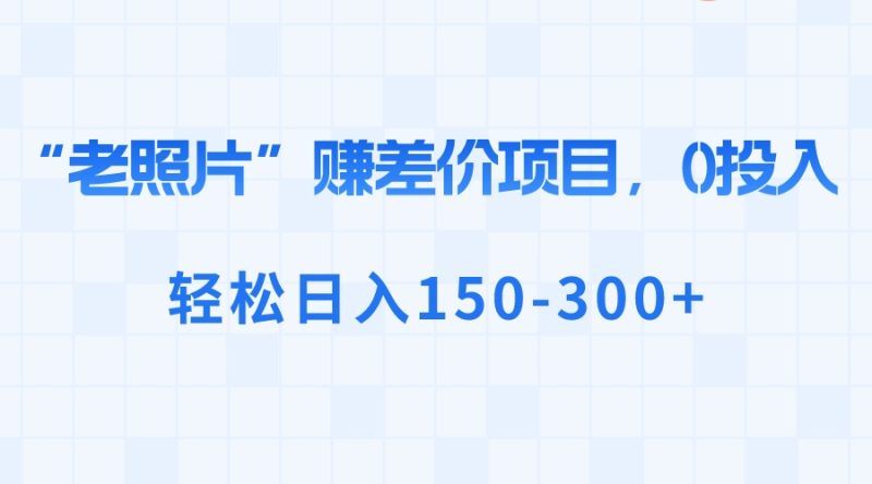 “老照片”赚差价，0投入，轻松日入150-300+-果酷网