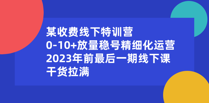 某收费线下特训营：0-10+放量稳号精细化运营，2023年前最后一期线下课-果酷网