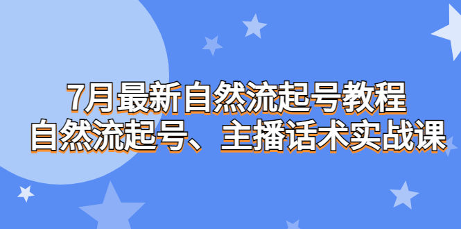 7月最新自然流起号教程，自然流起号、主播话术实战课-果酷网