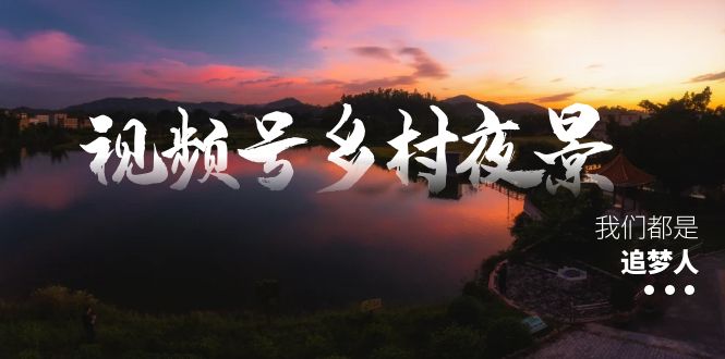 视频号乡村夜景治愈视频课程，一条龙实操玩法（教程+素材+软件）-果酷网
