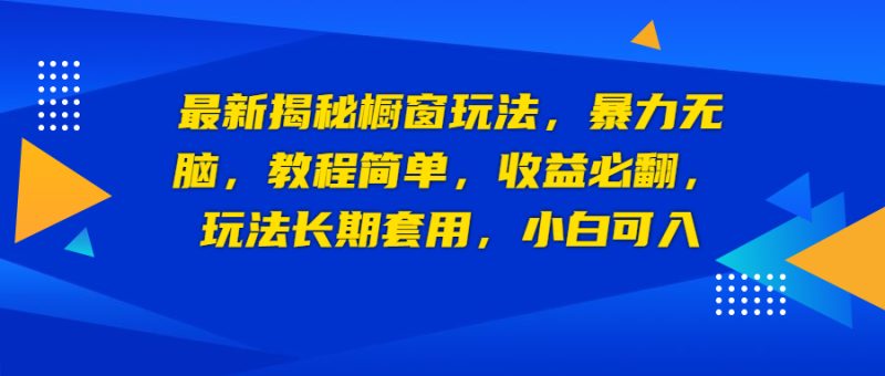最新揭秘橱窗玩法，暴力无脑，收益必翻，玩法长期套用，小白可入-果酷网