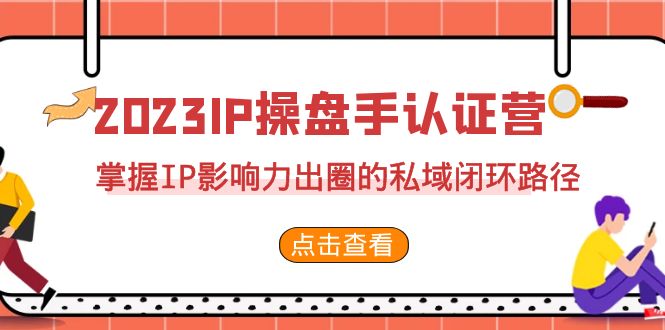 2023·IP操盘手·认证营·第2期,掌握IP影响力出圈的私域闭环路径(35节)-果酷网