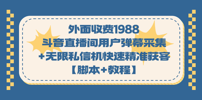 外面收费1988斗音直播间用户弹幕采集+无限私信机快速精准获客【脚本+教程】-果酷网