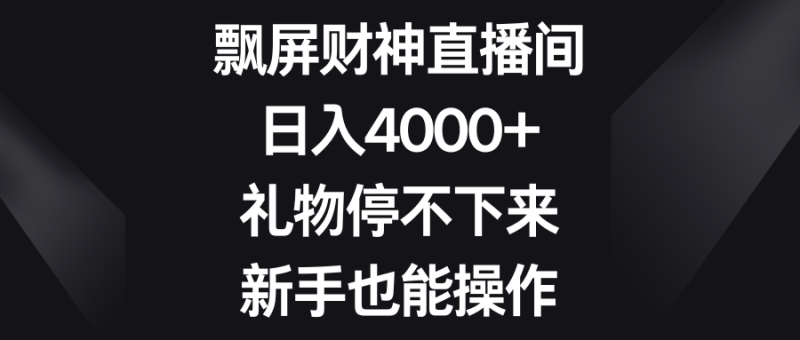 飘屏财神直播间,日入4000+,礼物停不下来,新手也能操作-果酷网
