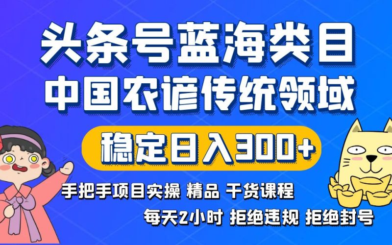 头条号蓝海类目传统和农谚领域实操精品课程拒绝违规封号稳定日入300+-果酷网