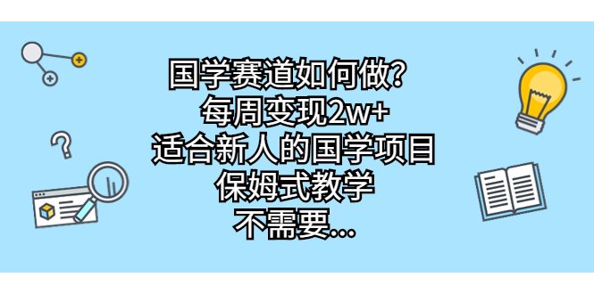 国学赛道如何做？每周变现2w+，适合新人的国学项目，保姆式教学，不需要…-果酷网