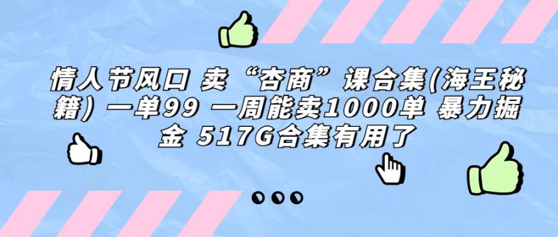 情人节风口 卖“杏商”课合集(海王秘籍) 一单99 一周能卖1000单 暴…-果酷网