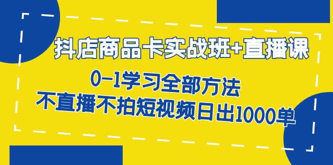 抖店商品卡实战班+直播课-8月 0-1学习全部方法 不直播不拍短视频日出1000单-果酷网