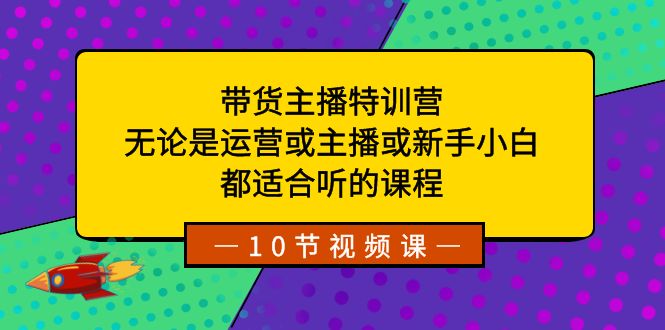 带货主播特训营：无论是运营或主播或新手小白，都适合听的课程-果酷网