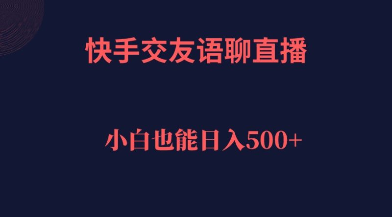 快手交友语聊直播，轻松日入500＋-果酷网