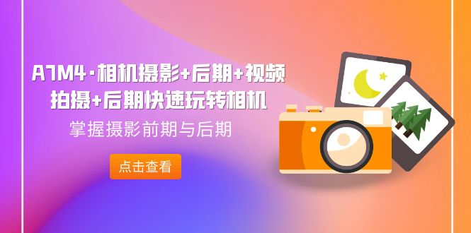 A7M4·相机摄影+后期+视频拍摄+后期快速玩转相机,掌握摄影前期与后期-果酷网