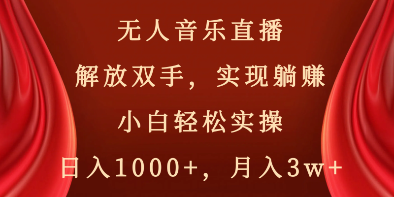无人音乐直播,解放双手,实现躺赚,小白轻松实操,日入1000+,月入3w+-果酷网
