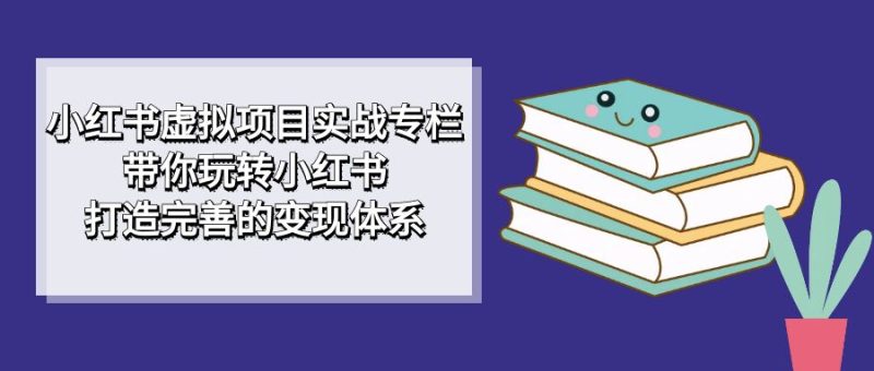 小红书虚拟项目实战专栏，带你玩转小红书，打造完善的变现体系-果酷网