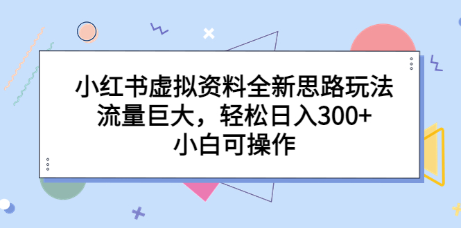 小红书虚拟资料全新思路玩法，流量巨大，轻松日入300+，小白可操作-果酷网