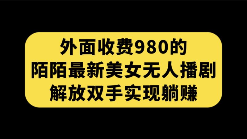 外面收费980陌陌最新美女无人播剧玩法 解放双手实现躺赚（附100G影视资源）-果酷网