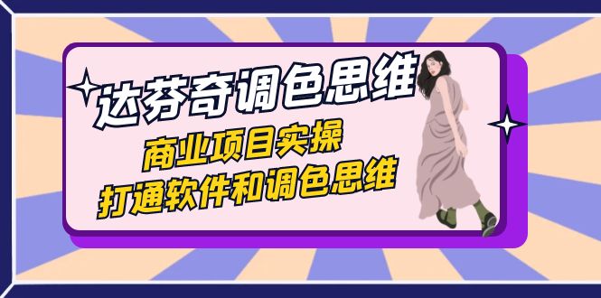 达芬奇-调色思维，商业项目实操，打通软件和调色思维（37节课）-果酷网