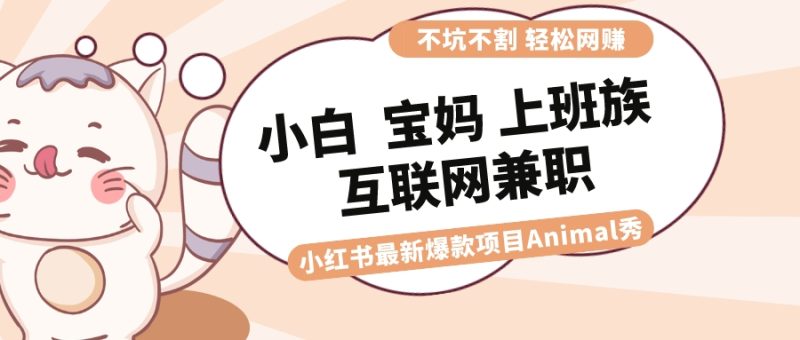 适合小白 宝妈 上班族 大学生互联网兼职 小红书爆款项目Animal秀，月入1W-果酷网