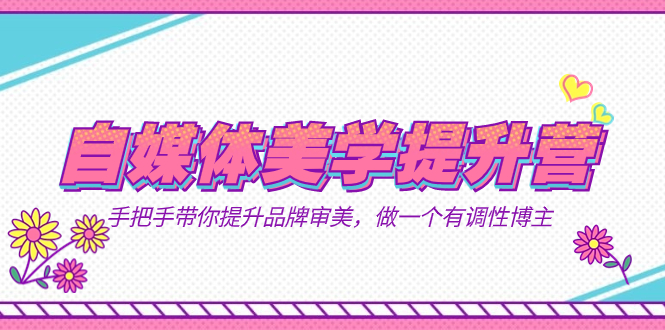 自媒体-美学提升营 手把手带你提升-品牌审美,做一个有调性博主(11节课)-果酷网