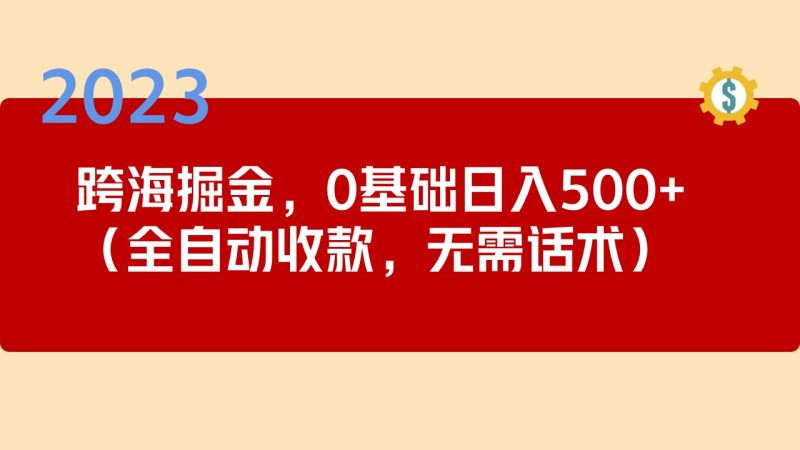 2023跨海掘金长期项目，小白也能日入500+全自动收款 无需话术-果酷网