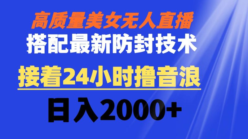 高质量美女无人直播搭配最新防封技术 又能24小时撸音浪 日入2000+-果酷网