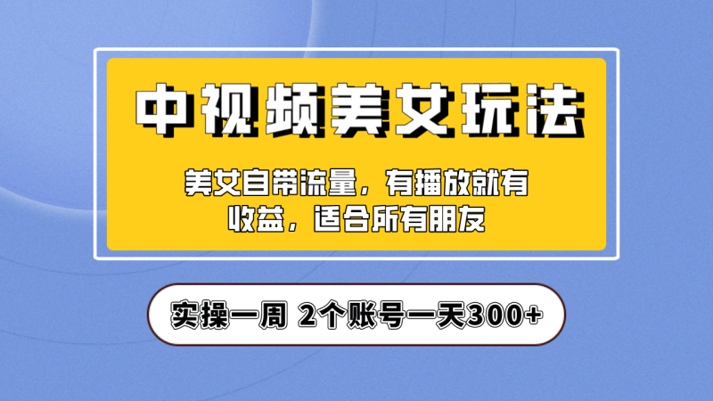 实操一天300+，【中视频美女号】项目拆解，保姆级教程助力你快速成单！-果酷网