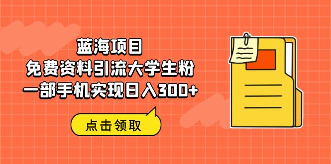 蓝海项目，免费资料引流大学生粉一部手机实现日入300+-果酷网