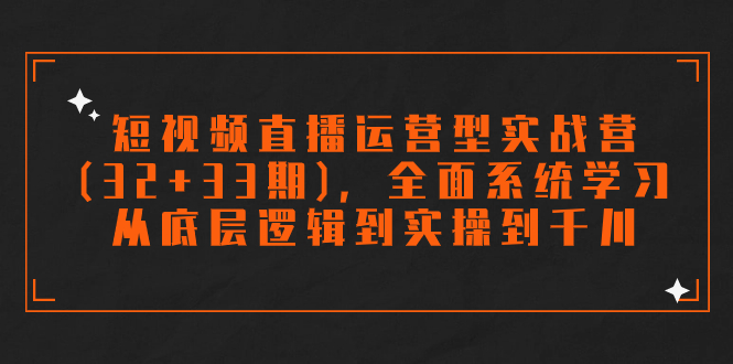 短视频直播运营型实战营(32+33期)，全面系统学习，从底层逻辑到实操到千川-果酷网