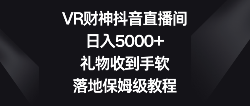 VR财神抖音直播间,日入5000+,礼物收到手软,落地保姆级教程-果酷网