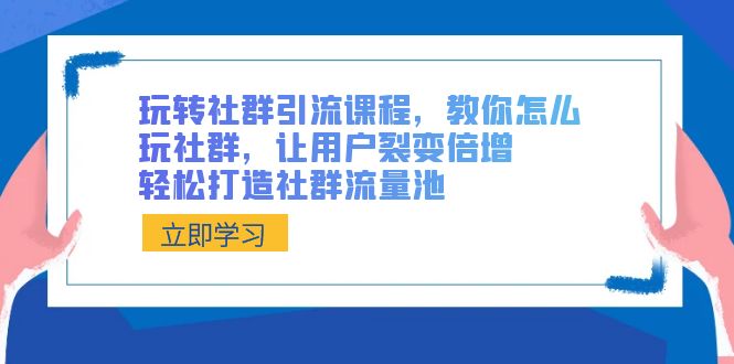 玩转社群 引流课程，教你怎么玩社群，让用户裂变倍增，轻松打造社群流量池-果酷网