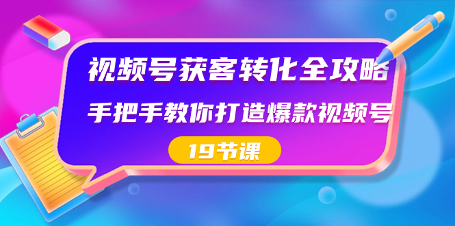 视频号-获客转化全攻略，手把手教你打造爆款视频号（19节课）-果酷网